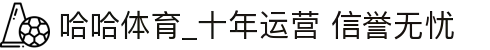 哈哈体育_十年运营 信誉无忧
